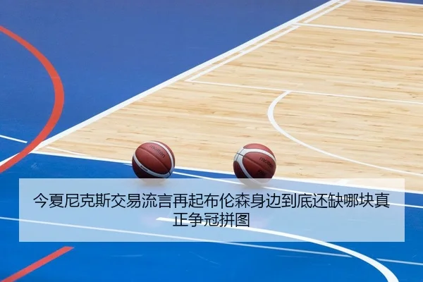 今夏尼克斯交易流言再起布伦森身边到底还缺哪块真正争冠拼图